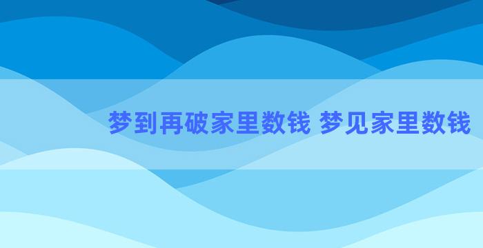 梦到再破家里数钱 梦见家里数钱